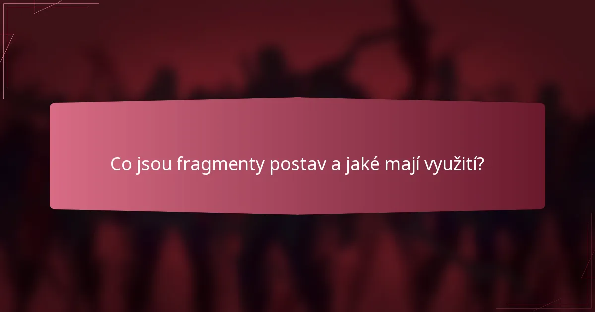 Co jsou fragmenty postav a jaké mají využití?