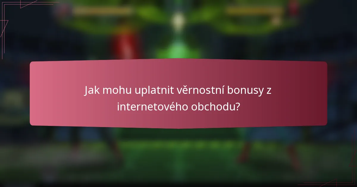 Jak mohu uplatnit věrnostní bonusy z internetového obchodu?