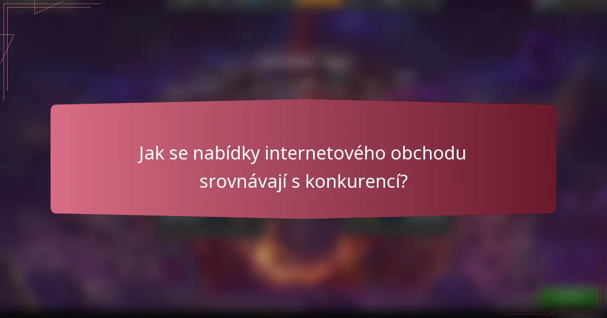 Jak se nabídky internetového obchodu srovnávají s konkurencí?