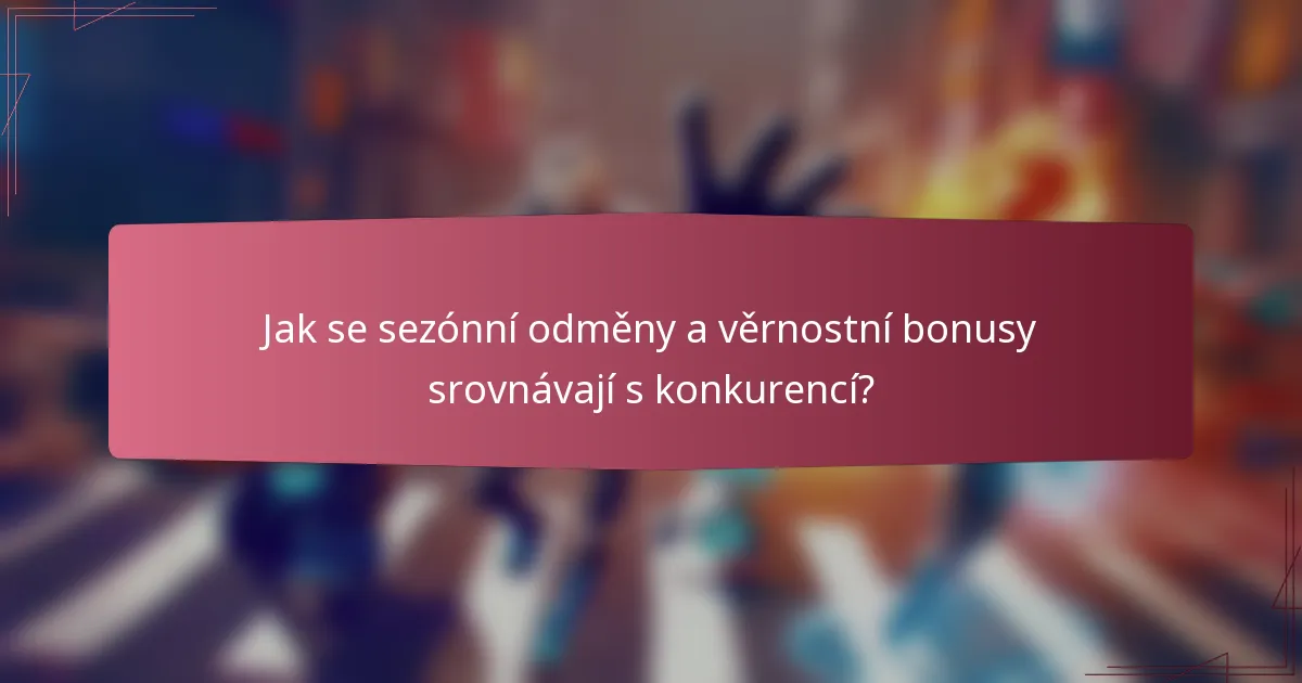 Jak se sezónní odměny a věrnostní bonusy srovnávají s konkurencí?