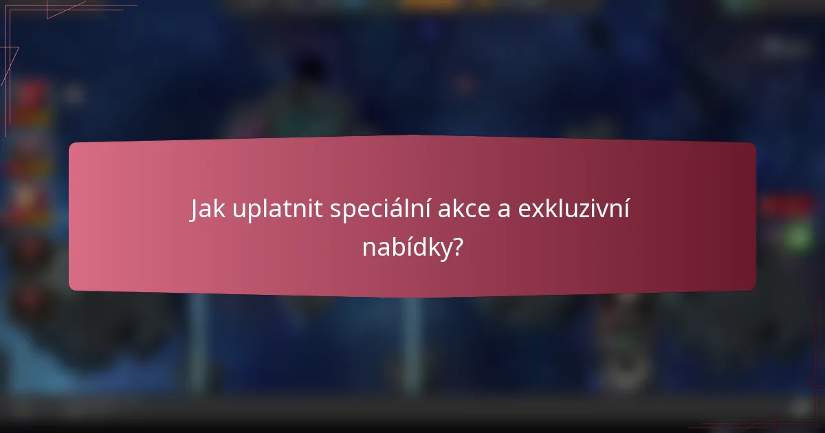 Jak uplatnit speciální akce a exkluzivní nabídky?
