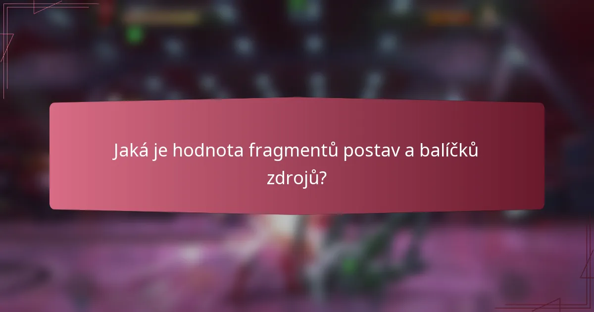 Jaká je hodnota fragmentů postav a balíčků zdrojů?