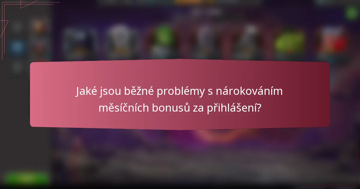 Jaké jsou běžné problémy s nárokováním měsíčních bonusů za přihlášení?