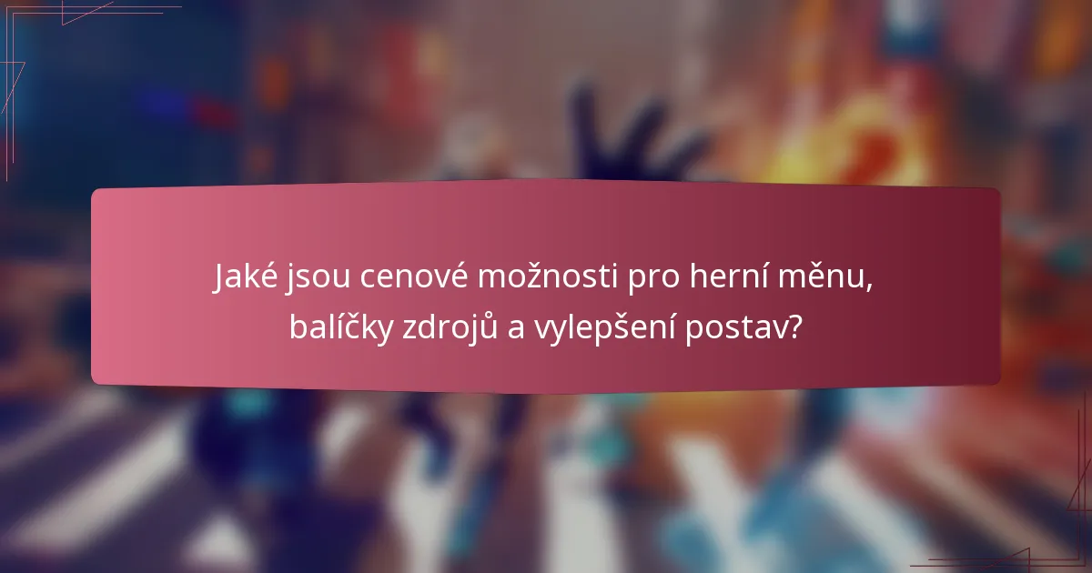 Jaké jsou cenové možnosti pro herní měnu, balíčky zdrojů a vylepšení postav?