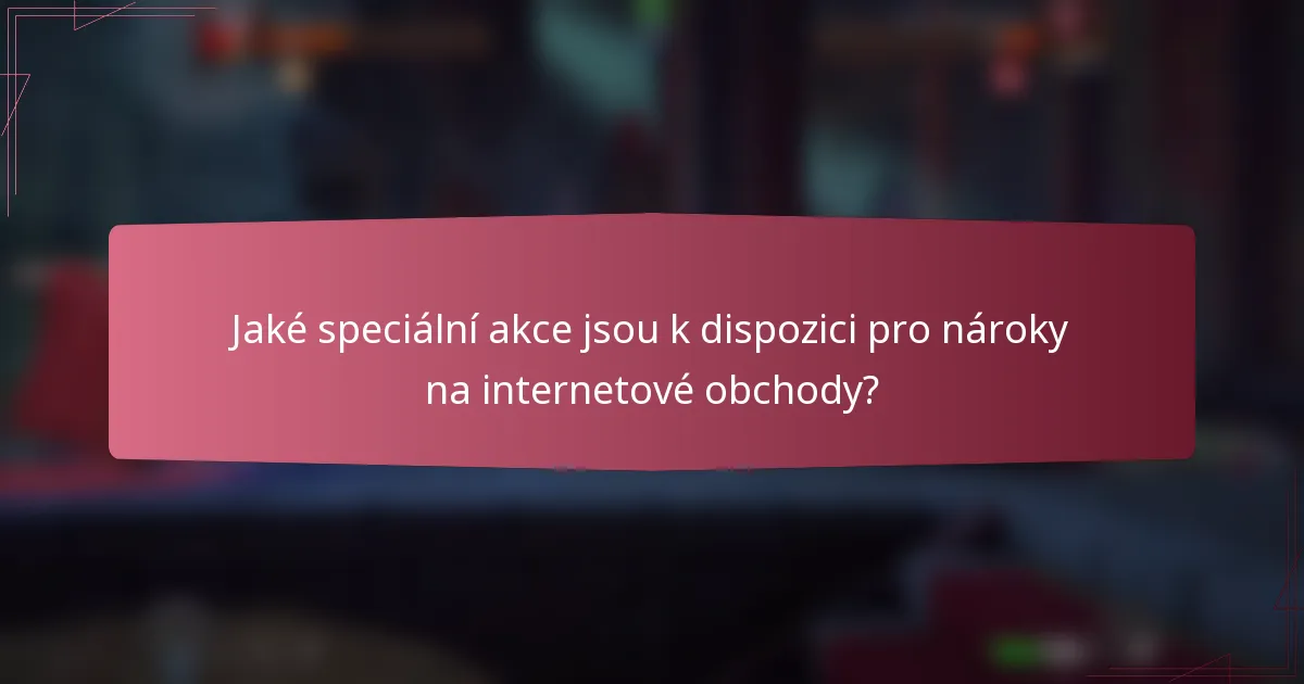 Jaké speciální akce jsou k dispozici pro nároky na internetové obchody?