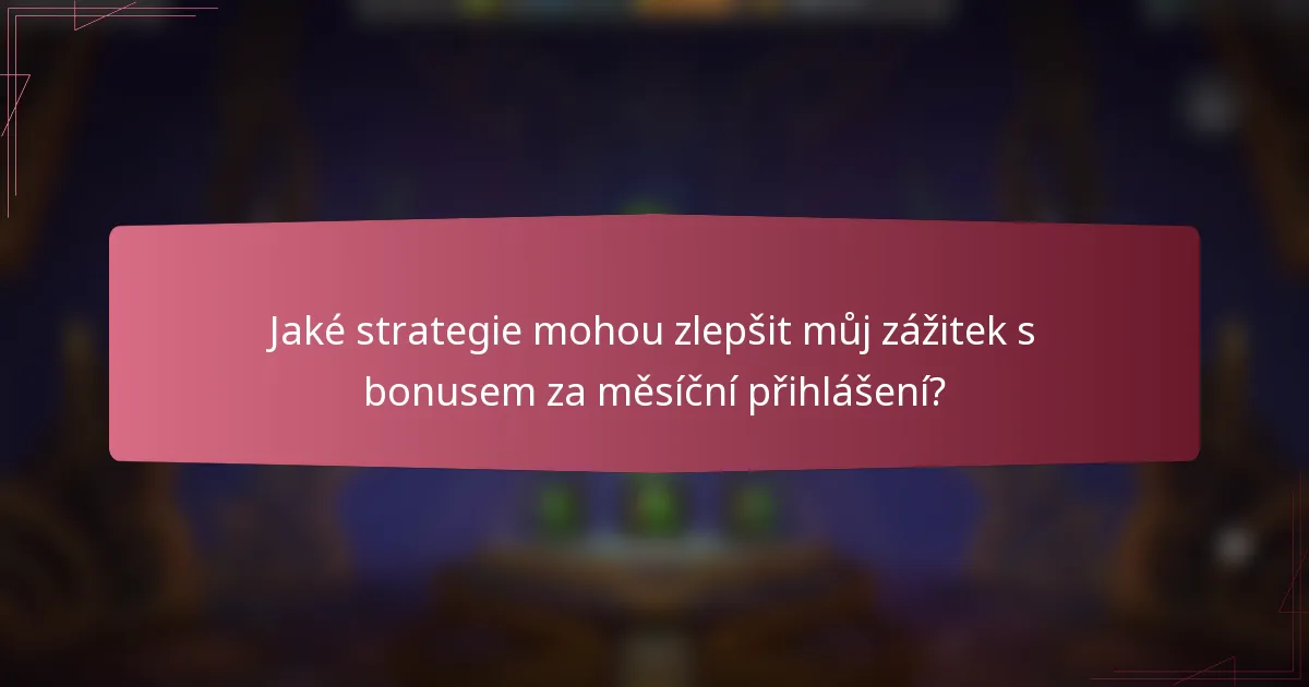 Jaké strategie mohou zlepšit můj zážitek s bonusem za měsíční přihlášení?